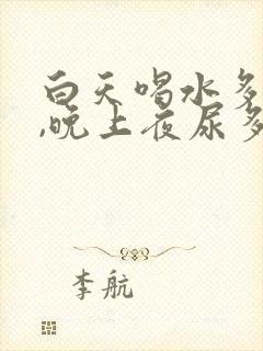 白天喝水多不尿,晚上夜尿多,是什么原因