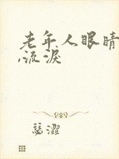 老年人眼睛模糊,流泪