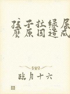 孩子拉绿屎是什么原因造成的