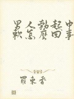 男人勃起中途变软怎么回事