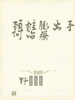 颈椎膨出手麻如何治疗