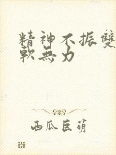 精神不振双腿酸软无力