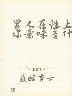 男人在性上依赖你意味着什么意思