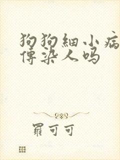 狗狗细小病毒会传染人吗