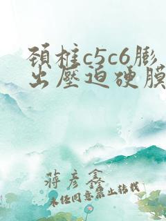 颈椎c5c6膨出压迫硬膜囊咋办