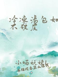 冷冻汤包如何蒸不破皮