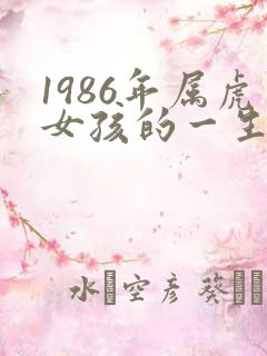 1986年属虎女孩的一生命运