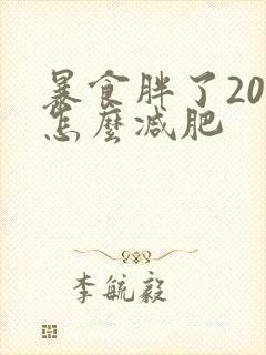 暴食胖了20斤怎么减肥