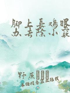 脚上长鸡眼怎么办去除小窍门