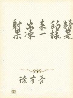 射出来的精子跟果冻一样是怎么回事