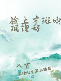 脸上有斑吃什么调理好