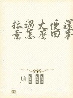 拉过大便还有便意怎么回事