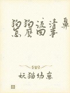 狗狗流清鼻涕是怎么回事