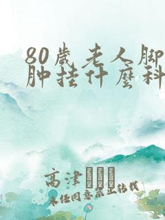 80岁老人脚浮肿挂什么科