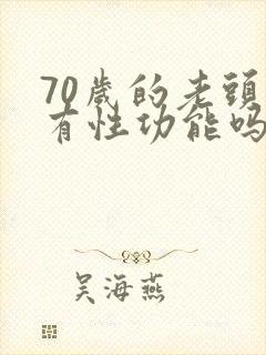 70岁的老头还有性功能吗