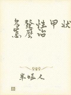 多发性甲状结节怎么治