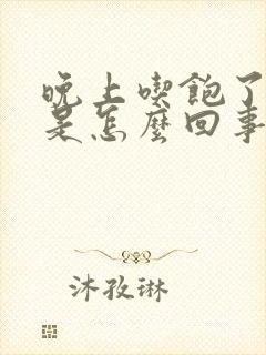 晚上吃饱了想吐是怎么回事