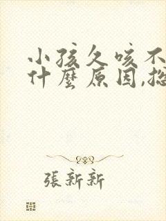 小孩久咳不愈是什么原因,总是干咳