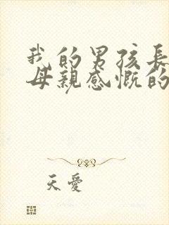 我的男孩长大了母亲感慨的句子