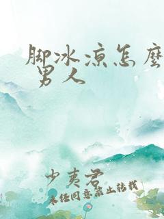 脚冰凉怎么调理 男人