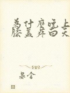 为什么晚上睡觉膝盖疼白天不疼