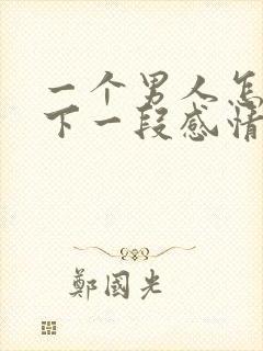 一个男人怎么放下一段感情