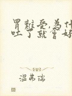 胃难受,为什么吐了就会好些了呢?