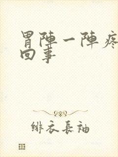 胃阵一阵疼怎么回事