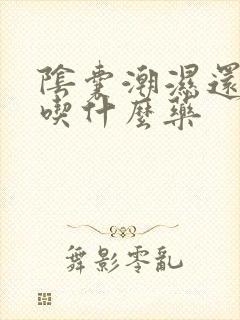 阴囊潮湿还痒痒吃什么药