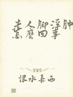 老人脚浮肿了是怎么回事