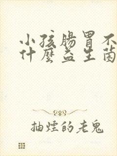 小孩肠胃不好吃什么益生菌调理