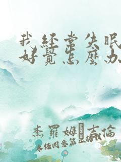 我经常失眠睡不好觉怎么办