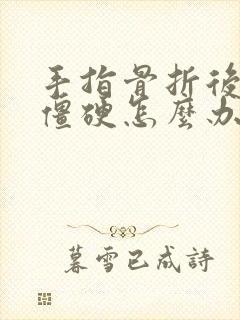 手指骨折后关节僵硬怎么办