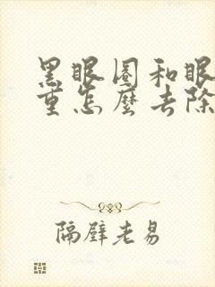 黑眼圈和眼袋很重怎么去除