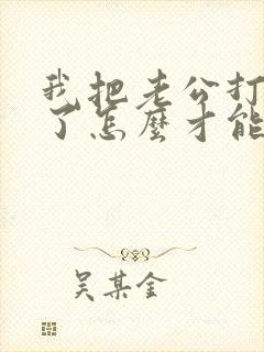 我把老公打老婆了怎么才能挽回我们婚姻