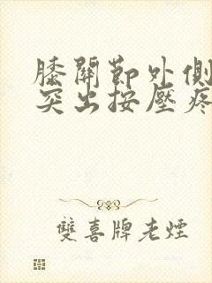 膝关节外侧骨头突出按压疼痛