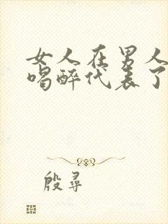 女人在男人面前喝醉代表了什么