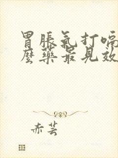 胃胀气打嗝吃什么药最见效果