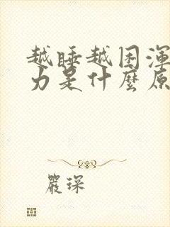 越睡越困浑身无力是什么原因