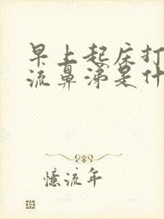 早上起床打喷嚏流鼻涕是什么原因