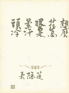 头晕眼花想吐冒冷汗是怎么回事