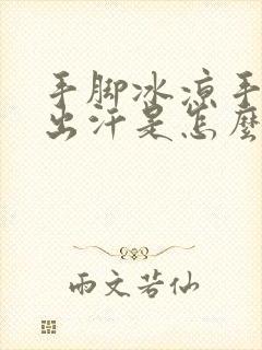 手脚冰凉手心还出汗是怎么回事