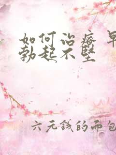 如何治疗 早射勃起不坚