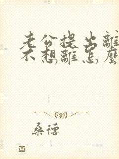 老公提出离婚我不想离怎么挽回