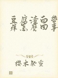 豆腐渣白带外阴痒怎么回事怎么治疗