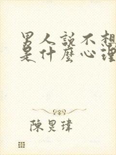 男人说不想结婚是什么心理