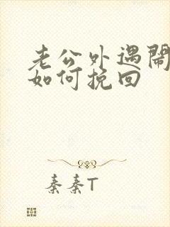 老公外遇闹离婚如何挽回