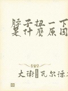 脖子扭一下就疼是什么原因