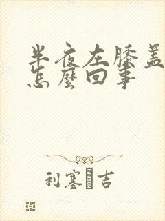 半夜左膝盖疼是怎么回事