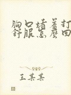 胸口堵着打嗝才舒服怎么回事